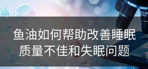 鱼油如何帮助改善睡眠质量不佳和失眠问题